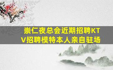 崇仁夜总会近期招聘KTV招聘模特本人亲自驻场